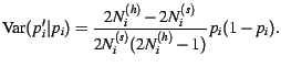 $\displaystyle \operatorname{Var}(p_i'\vert p_i)=\frac{2N_i^{(h)}-2N_i^{(s)}}{2N_i^{(s)}(2N_i^{(h)}-1)}p_i(1-p_i).$