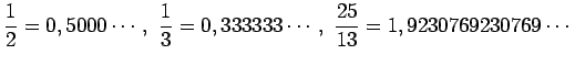 $\displaystyle \frac{1}{2}=0,5000\cdots,\,\,\frac{1}{3}=0,333333\cdots,\,\, \frac{25}{13}=1,9230769230769\cdots$