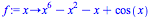 proc 
(x) options operator, arrow; `+`(`*`(`^`(x, 6)), `-`(`*`(`^`(x, 2))), 
`-`(x), cos(x)) end proc